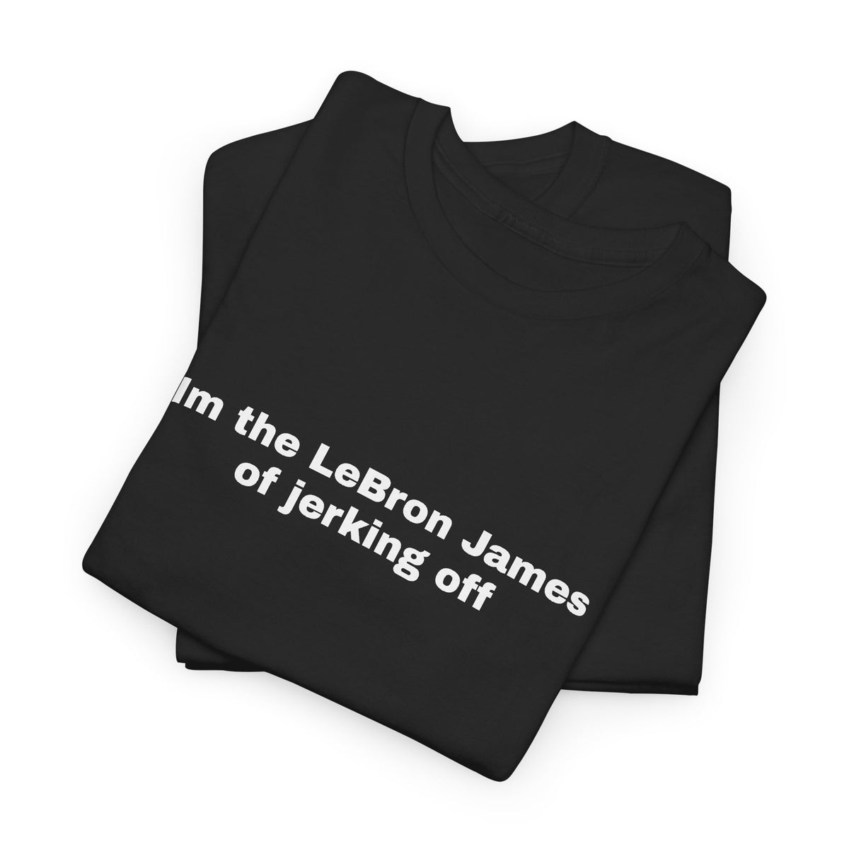 im the lebron james of jerking off tee